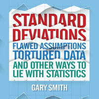 Standard Deviations: Flawed Assumptions, Tortured Data, and Other Ways to Lie with Statistics - Gary Smith