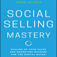 Social Selling Mastery: Scaling Up Your Sales and Marketing Machine for the Digital Buyer - Jamie Shanks
