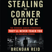Stealing the Corner Office: The Winning Career Strategies They'll Never Teach You in Business School - Brendan Reid
