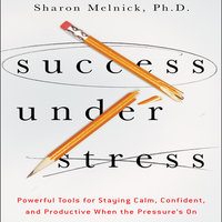 Success Under Stress: Powerful Tools for Staying Calm, Confident, and Productive When the Pressure's On - Sharon Melnick