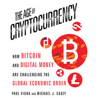 The Age of Cryptocurrency: How Bitcoin and Digital Money Are Challenging the Global Economic Order - Michael J. Casey, Paul Vigna