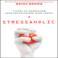 Stressaholic: 5 Steps to Transform Your Relationship with Stress - Heidi Hanna