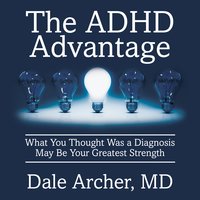 The ADHD Advantage: What You Thought Was a Diagnosis May Be Your Greatest Strength - Dale Archer