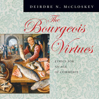 The Bourgeois Virtues: Ethics for an Age of Commerce - Deirdre N. McCloskey