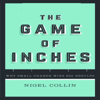 The Game of Inches: Why Small Change Wins Big Results - Nigel Collin