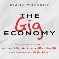 The Gig Economy: The Complete Guide to Getting Better Work, Taking More Time Off, and Financing the Life You Want - Diane Mulcahy