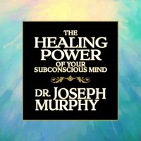 The Healing Power of Your Subconscious Mind - Joseph Murphy