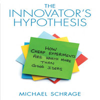 The Innovator's Hypothesis: How Cheap Experiments Are Worth More than Good Ideas - Michael Schrage