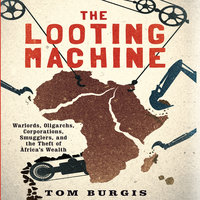 The Looting Machine: Warlords, Oligarchs, Corporations, Smugglers, and the Theft of Africa's Wealth - Tom Burgis