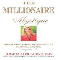 The Millionaire Mystique: How Working Women Become Wealthy – And How You Can, Too!: How Working Women Become Wealthy - And How You Can, Too! - Jude Millerr Burke