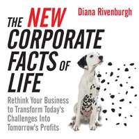 The New Corporate Facts Life: Rethink Your Business to Transform Today's Challenges into Tomorrow's Profits - Diana Rivenburgh