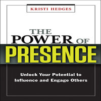 The Power Presence: Unlock Your Potential to Influence and Engage Others - Kristi Hedges