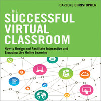 The Successful Virtual Classroom: How to Design and Facilitate Interactive and Engaging Live Online Learning - Darlene Christopher