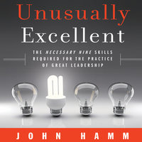 Unusually Excellent: The Necessary Nine Skills Required for the Practice of Great Leadership - John Hamm