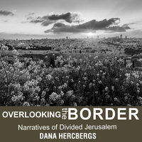 Overlooking the Border: Narratives of Divided Jerusalem - Dana Hercbergs