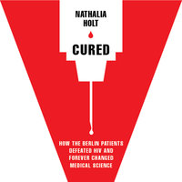 Cured: How the Berlin Patients Defeated HIV and Forever Changed Medical Science - Nathalia Holt