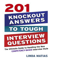 201 Knockout Answers to Tough Interview Questions: The Ultimate Guide to Handling the New Competency-Based Interview Style - Linda Matias