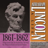 Abraham Lincoln: A Life 1861-1862: The Fort Sumter Crisis, The Hundred Days, The Phony War, The Lincoln Family in the Executive Mansion - Michael Burlingame