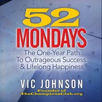 52 Mondays: The One Year Path to Outrageous Success & Lifelong Happiness - Vic Johnson