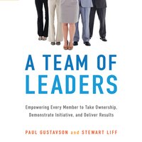 A Team of Leaders: Empowering Every Member to Take Ownership, Demonstrate Initiative, and Deliver Results - Paul Gustavson, Stewart Liff