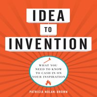 Idea to invention: What You Need to Know to Cash In on Your Inspiration - Patricia Nolan-Brown