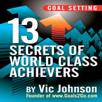 Goal Setting: 13 Secrets of World Class Achievers - Vic Johnson