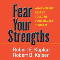 Fear Your Strengths: What You Are Best at Could Be Your Biggest Problem - Robert D. Kaplan, Robert B. Kaiser