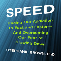Speed: Facing Our Addiction to Fast and Faster – And Overcoming OurFear of Slowing Down: Facing Our Addiction to Fast and Faster--And Overcoming OurFear of Slowing Down - Stephanie Brown