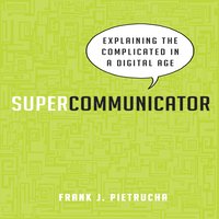 Supercommunicator: Explaining the Complicated So Anyone Can Understand - Frank J. Pietrucha