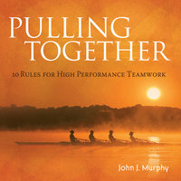 Pulling together: 10 Rules for High Performance Teamwork - John J. Murphy