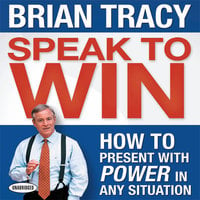 Speak To Win: How to Present With Power in Any Situation - Brian Tracy