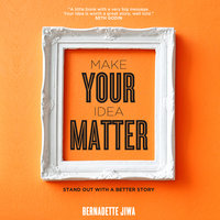 Make Your Idea Matter: Stand Out with a Better Story - Bernadette Jiwa