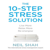 The 10-Step Stress Solution: Live More, Relax More, Re-energize - Neil Shah