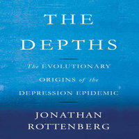 The Depths: The Evolutionary Origins of the Depression Epidemic - Jonathan Rottenberg