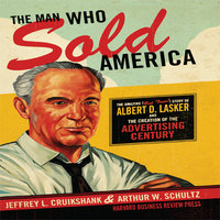 The Man Who Sold America: The Amazing but True Story of Albert D. Lasker and the Creation of the Advertising Century - Jeffrey L. Cruikshank, Arthur W. Schultz