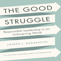 The Good Struggle: Responsible Leadership in an Unforgiving World - Joseph L. Badaracco