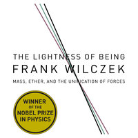 The Lightness Being: Mass, Ether, and the Unification of Forces - Frank Wilcze