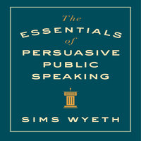 The Essentials of Persuasive Public Speaking - Sims Wyeth