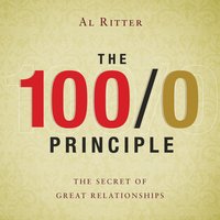 The 100/0 Principle: The Secret Of Great Relationships - Al Ritter