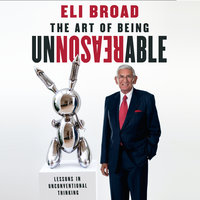 The Art of Being Unreasonable: Lessons in Unconventional Thinking - Eli Broad