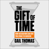 The Gift of Time: How Delegation Can Give you Space to Succeed - Gail Thomas