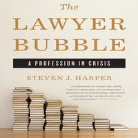 The Lawyer Bubble: A Profession in Crisis - Steven J. Harper