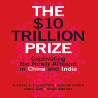 The $10 Trillion Prize: Captivating the Newly Affluent in China and India - Michael J. Silverstein, David Michael, Carol Liao, Abheek Singhi