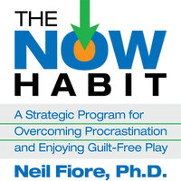 The Now Habit: A Strategic Program for Overcoming Procrastination and Enjoying Guilt-Free Play - Neil Fiore