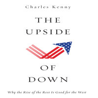 The Upside of Down: Why the Rise of the Rest is Good for the West - Charles Kenny