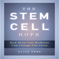The Stem Cell Hope: How Stem Cell Medicine Can Change Our Lives - Alice Park