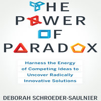 The Power of Paradox: Harness the Energy of Competing Ideas to Uncover Radically Innovative Solutions - Deborah Schroeder-Saulnier