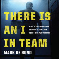 There Is an I in Team: What Elite Athletes and Coaches Really Know About High Performance - Mark de Rond