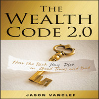 The Wealth Code 2.0: How the Rich Stay Rich in Good Times and Bad - Jason Vanclef