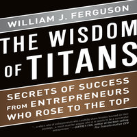 The Wisdom Titans: Secrets of Success from Entrepreneurs Who Rose to the Top - William J. Ferguson